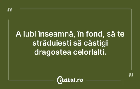 Citeste si: A iubi înseamnă, în fond, să te străduie...