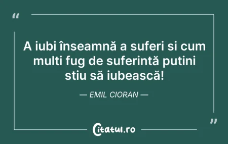Citeste si: A iubi înseamnă a suferi și cum mulți fu...