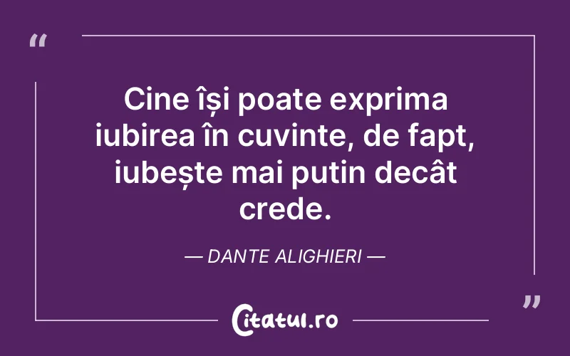 Cine își poate exprima iubirea în cuvinte, de fapt, iubește mai puțin decât crede. Dante Alighieri