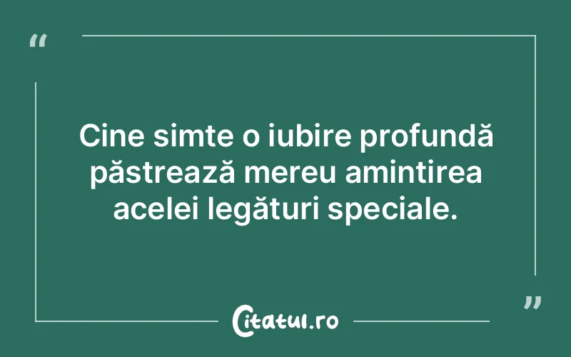 Cine simte o iubire profundă păstrează mereu amintirea acelei legături speciale.