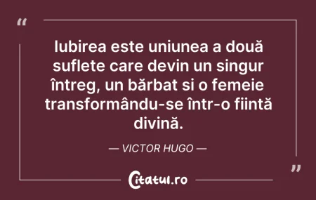 Citeste si: Iubirea este uniunea a două suflete care...