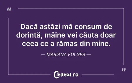 Citeste si: Dacă astăzi mă consum de dorință, mâine ...