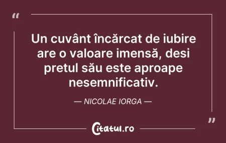 Citeste si: Un cuvânt încărcat de iubire are o valoa...