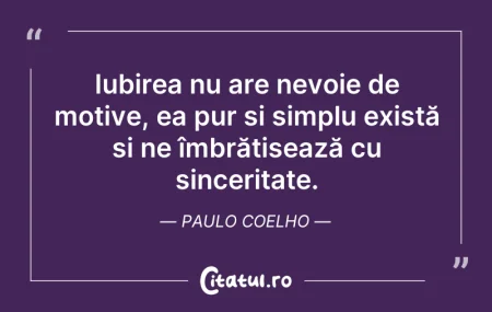 Citeste si: Iubirea nu are nevoie de motive, ea pur ...