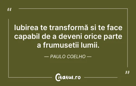 Citeste si: Iubirea te transformă și te face capabil...