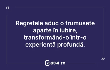 Citeste si: Regretele aduc o frumusețe aparte în iub...