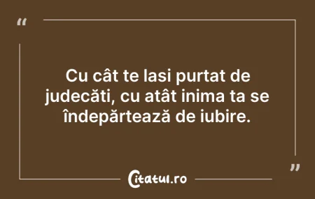 Citeste si: Cu cât te lași purtat de judecăți, cu at...