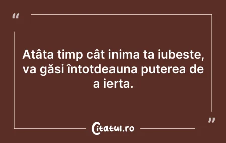Citeste si: Atâta timp cât inima ta iubește, va găsi...