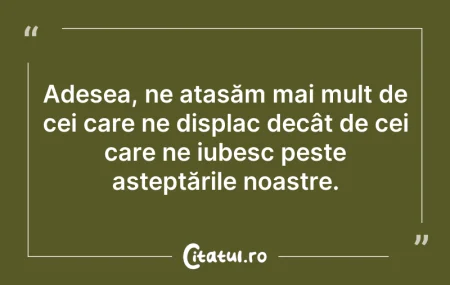 Citeste si: Adesea, ne atașăm mai mult de cei care n...