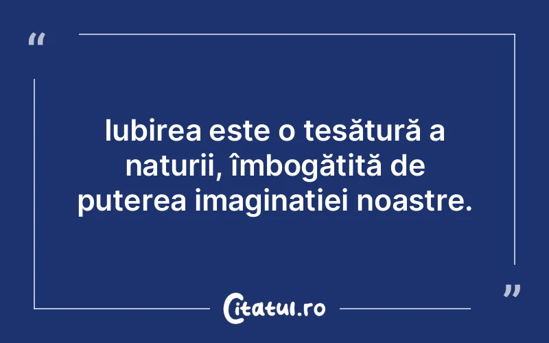 Iubirea este o țesătură a naturii, îmbogățită de puterea imaginației noastre.