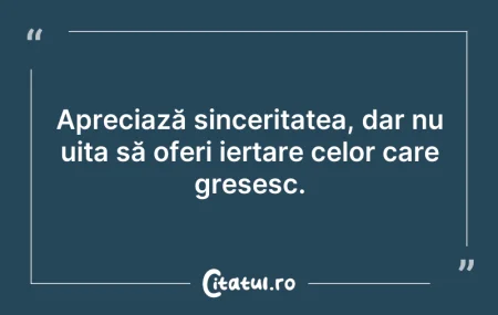 Citeste si: Apreciază sinceritatea, dar nu uita să o...