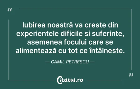 Citeste si: Iubirea noastră va crește din experiențe...