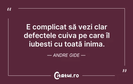 Citeste si: E complicat să vezi clar defectele cuiva...