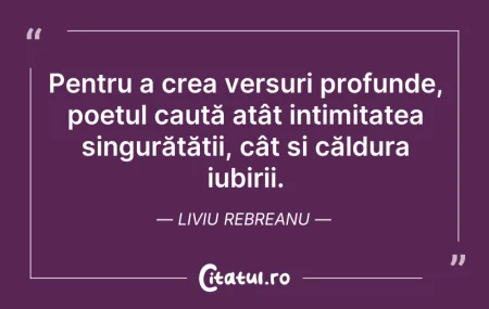 Citeste si: Pentru a crea versuri profunde, poetul c...