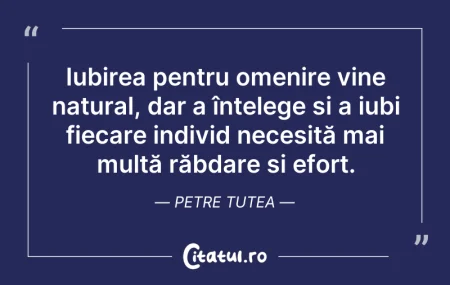 Citeste si: Iubirea pentru omenire vine natural, dar...