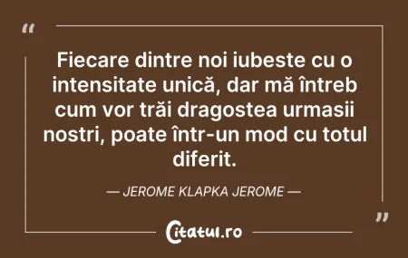 Citeste si: Fiecare dintre noi iubește cu o intensit...