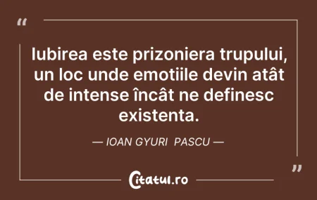 Citeste si: Iubirea este prizoniera trupului, un loc...