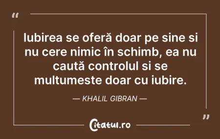 Citeste si: Iubirea se oferă doar pe sine și nu cere...