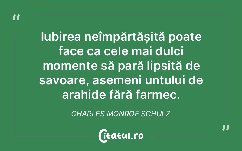 Iubirea neîmpărtășită poate face ca cele mai dulci momente să pară lipsită de savoare, asemeni untului de arahide fără farmec. Charles Monroe Schulz