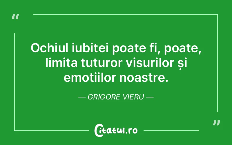 Ochiul iubitei poate fi, poate, limita tuturor visurilor și emoțiilor noastre. Grigore Vieru