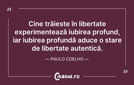 Citeste si: Cine trăiește în libertate experimenteaz...