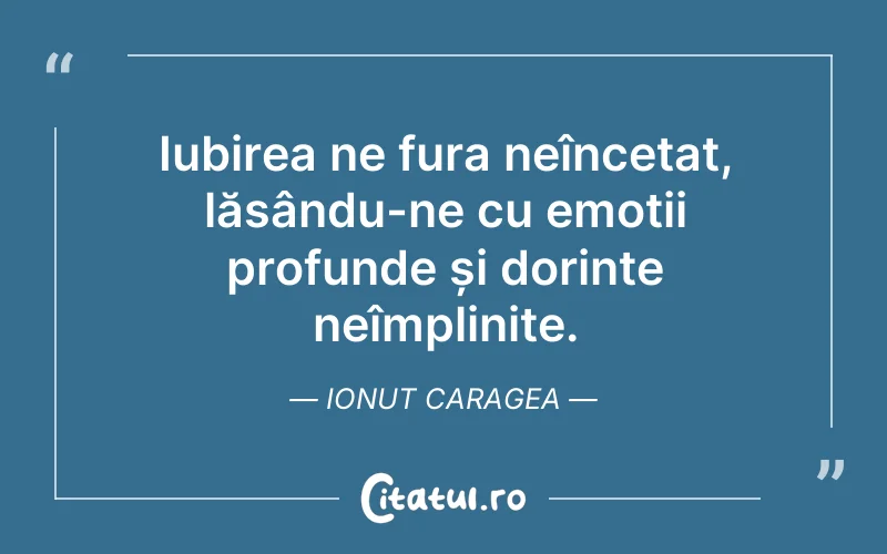Iubirea ne fura neîncetat, lăsându-ne cu emoții profunde și dorințe neîmplinite. Ionut Caragea