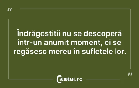 Citeste si: Îndrăgostiții nu se descoperă într-un an...