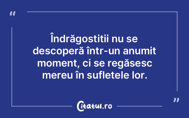 Îndrăgostiții nu se descoperă într-un anumit moment, ci se regăsesc mereu în sufletele lor.
