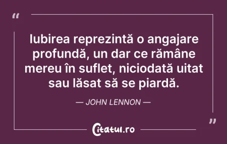 Citeste si: Iubirea reprezintă o angajare profundă, ...