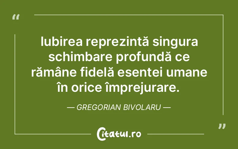 Iubirea reprezintă singura schimbare profundă ce rămâne fidelă esenței umane în orice împrejurare. Gregorian Bivolaru
