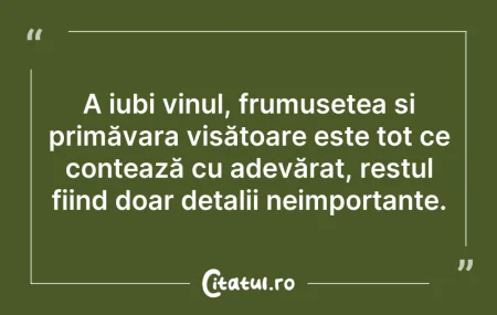 Citeste si: A iubi vinul, frumusețea și primăvara vi...