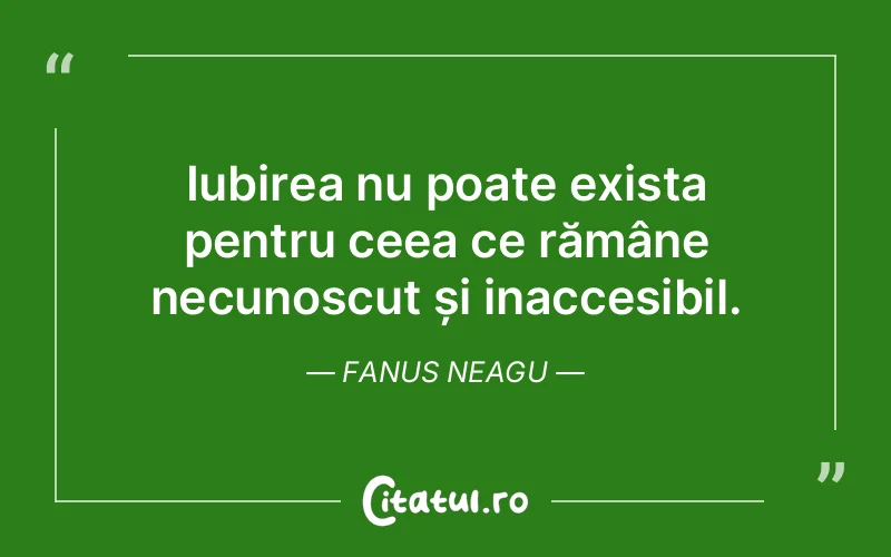 Iubirea nu poate exista pentru ceea ce rămâne necunoscut și inaccesibil. Fanus Neagu