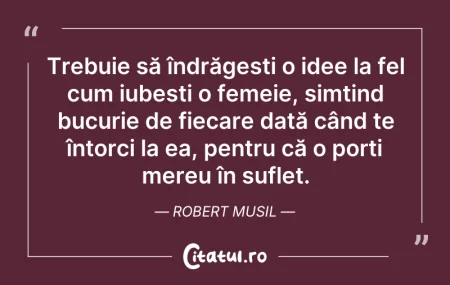 Citeste si: Trebuie să îndrăgești o idee la fel cum ...