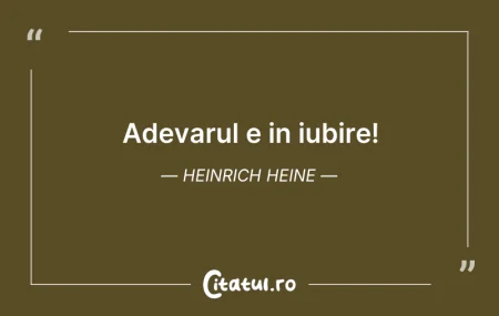 Citeste si: Adevarul e in iubire! Heinrich Heine