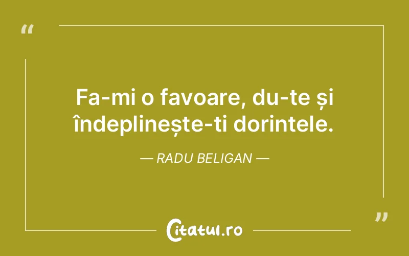 Fa-mi o favoare, du-te și îndeplinește-ți dorințele. Radu Beligan