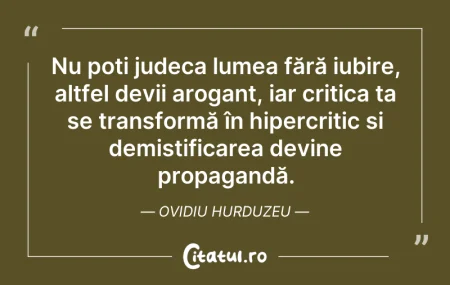 Citeste si: Nu poți judeca lumea fără iubire, altfel...