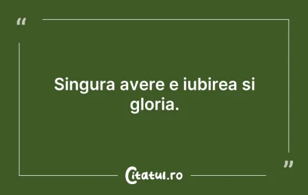 Citeste si: Singura avere e iubirea și gloria.