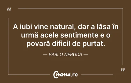 Citeste si: A iubi vine natural, dar a lăsa în urmă ...