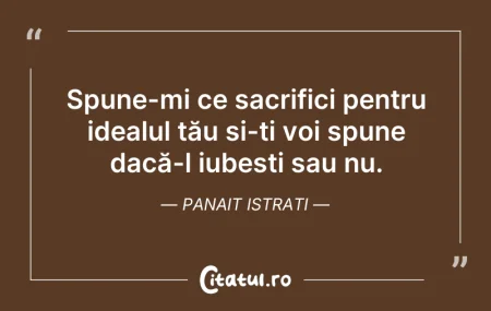 Citeste si: Spune-mi ce sacrifici pentru idealul tău...