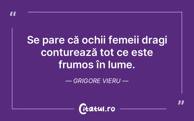 Se pare că ochii femeii dragi conturează tot ce este frumos în lume. Grigore Vieru