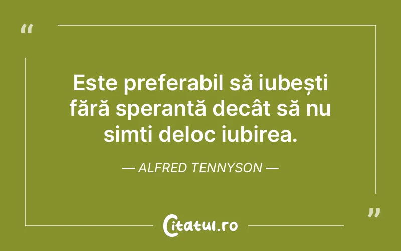 Este preferabil să iubești fără speranță decât să nu simți deloc iubirea. Alfred Tennyson