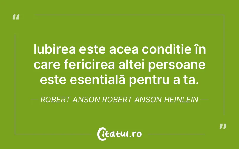 Iubirea este acea condiție în care fericirea altei persoane este esențială pentru a ta. Robert Anson Robert Anson Heinlein