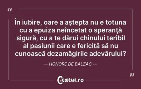 Citeste si: În iubire, oare a aştepta nu e totuna cu...