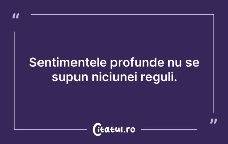 Citeste si: Sentimentele profunde nu se supun niciun...