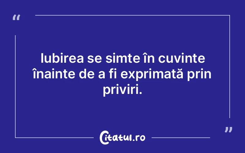 Iubirea se simte în cuvinte înainte de a fi exprimată prin priviri.