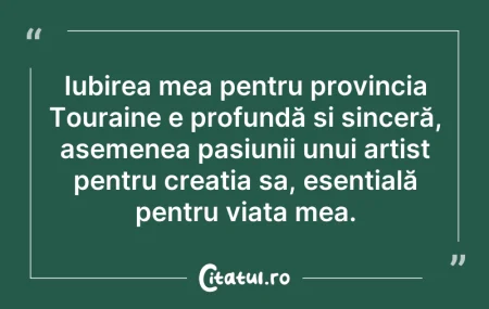 Citeste si: Iubirea mea pentru provincia Touraine e ...