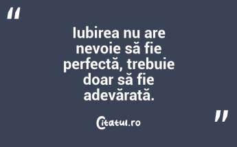 Iubirea nu are nevoie să fie perfectă, trebuie doar să fie adevărată....