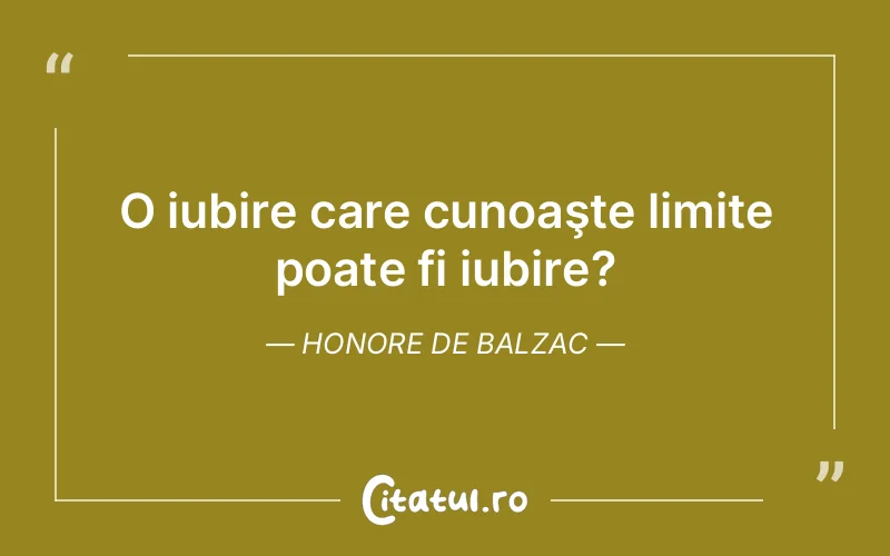 O iubire care cunoaşte limite poate fi iubire?	Honore de Balzac
