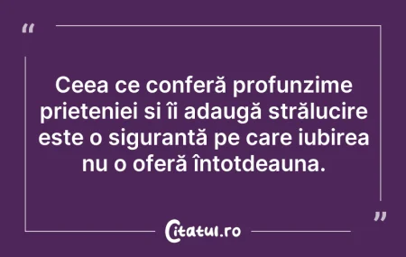 Citeste si: Ceea ce conferă profunzime prieteniei și...