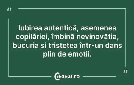 Citeste si: Iubirea autentică, asemenea copilăriei, ...